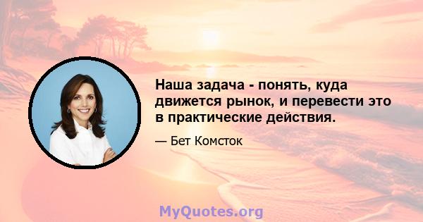 Наша задача - понять, куда движется рынок, и перевести это в практические действия.