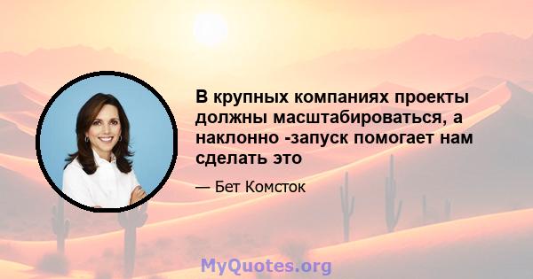 В крупных компаниях проекты должны масштабироваться, а наклонно -запуск помогает нам сделать это