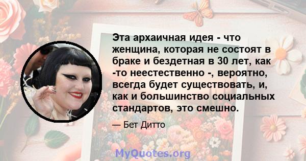 Эта архаичная идея - что женщина, которая не состоят в браке и бездетная в 30 лет, как -то неестественно -, вероятно, всегда будет существовать, и, как и большинство социальных стандартов, это смешно.