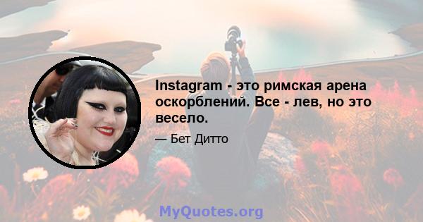 Instagram - это римская арена оскорблений. Все - лев, но это весело.