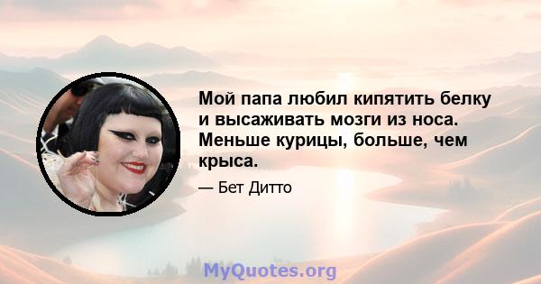 Мой папа любил кипятить белку и высаживать мозги из носа. Меньше курицы, больше, чем крыса.