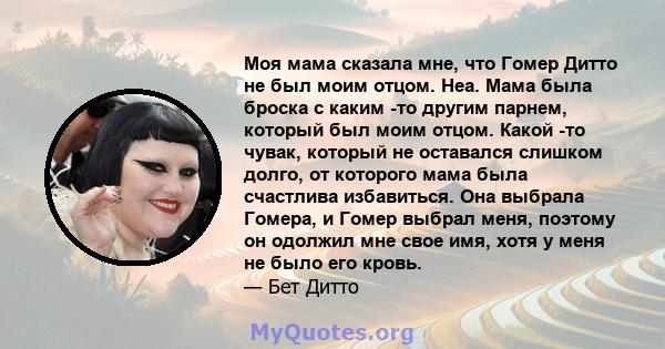 Моя мама сказала мне, что Гомер Дитто не был моим отцом. Неа. Мама была броска с каким -то другим парнем, который был моим отцом. Какой -то чувак, который не оставался слишком долго, от которого мама была счастлива