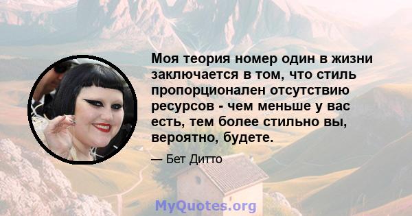 Моя теория номер один в жизни заключается в том, что стиль пропорционален отсутствию ресурсов - чем меньше у вас есть, тем более стильно вы, вероятно, будете.