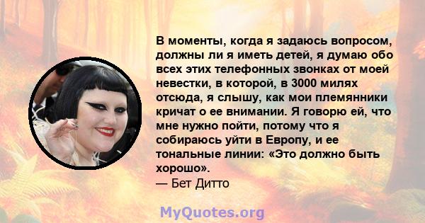 В моменты, когда я задаюсь вопросом, должны ли я иметь детей, я думаю обо всех этих телефонных звонках от моей невестки, в которой, в 3000 милях отсюда, я слышу, как мои племянники кричат ​​о ее внимании. Я говорю ей,