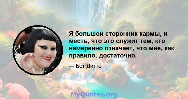 Я большой сторонник кармы, и месть, что это служит тем, кто намеренно означает, что мне, как правило, достаточно.