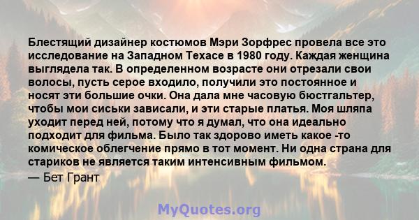 Блестящий дизайнер костюмов Мэри Зорфрес провела все это исследование на Западном Техасе в 1980 году. Каждая женщина выглядела так. В определенном возрасте они отрезали свои волосы, пусть серое входило, получили это