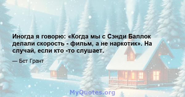 Иногда я говорю: «Когда мы с Сэнди Баллок делали скорость - фильм, а не наркотик». На случай, если кто -то слушает.