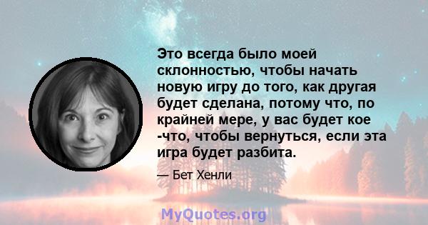 Это всегда было моей склонностью, чтобы начать новую игру до того, как другая будет сделана, потому что, по крайней мере, у вас будет кое -что, чтобы вернуться, если эта игра будет разбита.