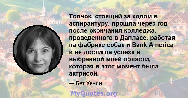 Толчок, стоящий за ходом в аспирантуру, прошла через год после окончания колледжа, проведенного в Далласе, работая на фабрике собак и Bank America и не достигла успеха в выбранной моей области, которая в этот момент