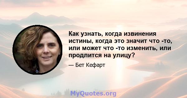 Как узнать, когда извинения истины, когда это значит что -то, или может что -то изменить, или продлится на улицу?