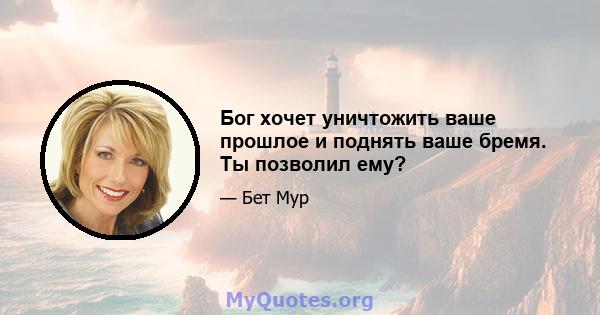 Бог хочет уничтожить ваше прошлое и поднять ваше бремя. Ты позволил ему?