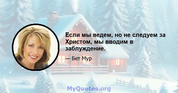 Если мы ведем, но не следуем за Христом, мы вводим в заблуждение.