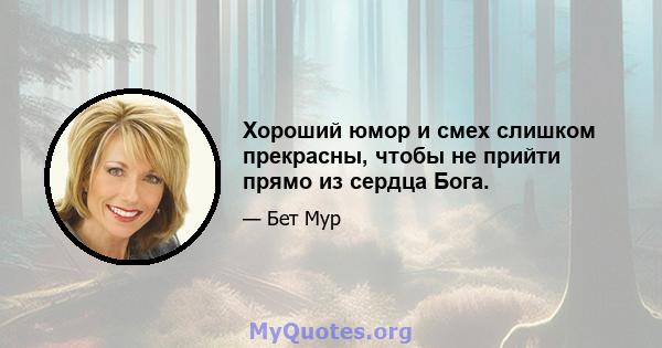 Хороший юмор и смех слишком прекрасны, чтобы не прийти прямо из сердца Бога.