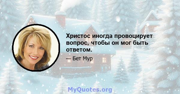 Христос иногда провоцирует вопрос, чтобы он мог быть ответом.