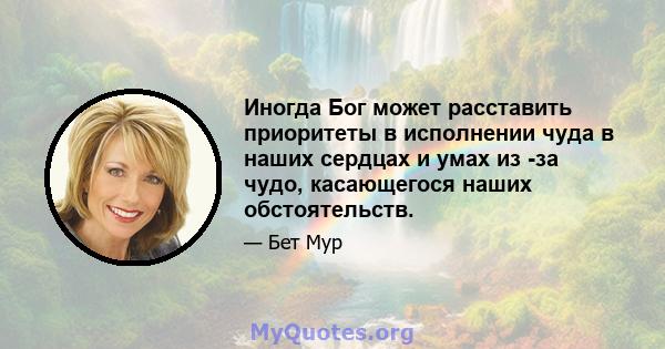 Иногда Бог может расставить приоритеты в исполнении чуда в наших сердцах и умах из -за чудо, касающегося наших обстоятельств.