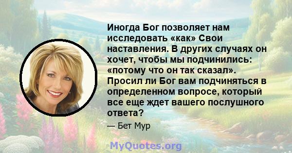 Иногда Бог позволяет нам исследовать «как» Свои наставления. В других случаях он хочет, чтобы мы подчинились: «потому что он так сказал». Просил ли Бог вам подчиняться в определенном вопросе, который все еще ждет вашего 