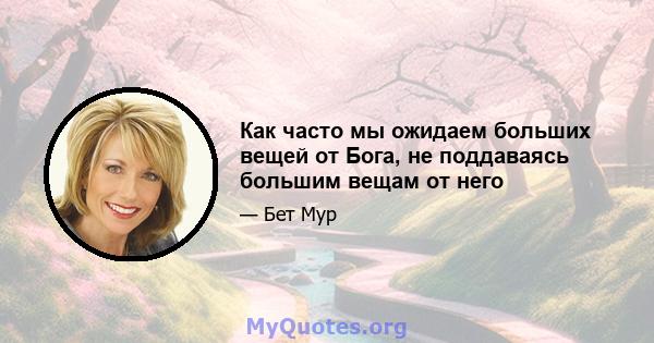 Как часто мы ожидаем больших вещей от Бога, не поддаваясь большим вещам от него