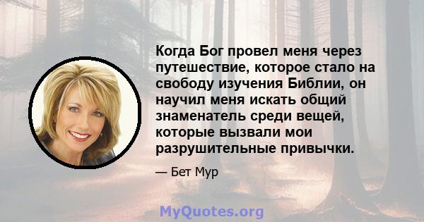 Когда Бог провел меня через путешествие, которое стало на свободу изучения Библии, он научил меня искать общий знаменатель среди вещей, которые вызвали мои разрушительные привычки.