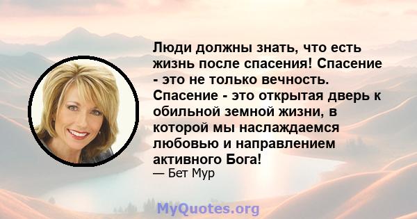 Люди должны знать, что есть жизнь после спасения! Спасение - это не только вечность. Спасение - это открытая дверь к обильной земной жизни, в которой мы наслаждаемся любовью и направлением активного Бога!