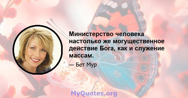 Министерство человека настолько же могущественное действие Бога, как и служение массам.