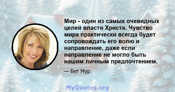 Мир - один из самых очевидных целей власти Христа. Чувство мира практически всегда будет сопровождать его волю и направление, даже если направление не могло быть нашим личным предпочтением.