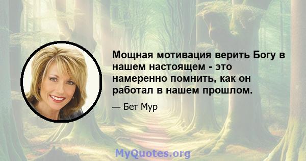 Мощная мотивация верить Богу в нашем настоящем - это намеренно помнить, как он работал в нашем прошлом.