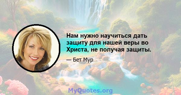 Нам нужно научиться дать защиту для нашей веры во Христа, не получая защиты.