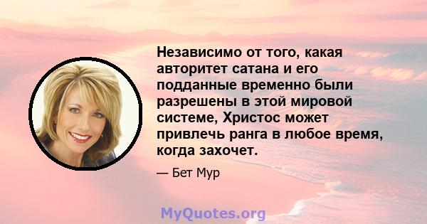 Независимо от того, какая авторитет сатана и его подданные временно были разрешены в этой мировой системе, Христос может привлечь ранга в любое время, когда захочет.