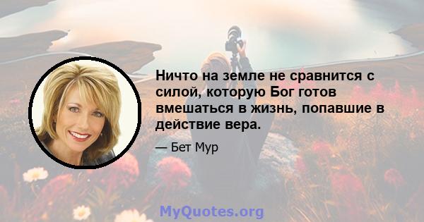 Ничто на земле не сравнится с силой, которую Бог готов вмешаться в жизнь, попавшие в действие вера.