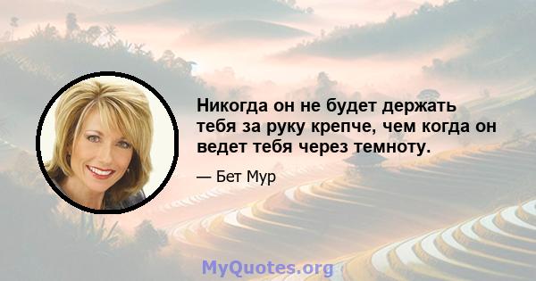 Никогда он не будет держать тебя за руку крепче, чем когда он ведет тебя через темноту.