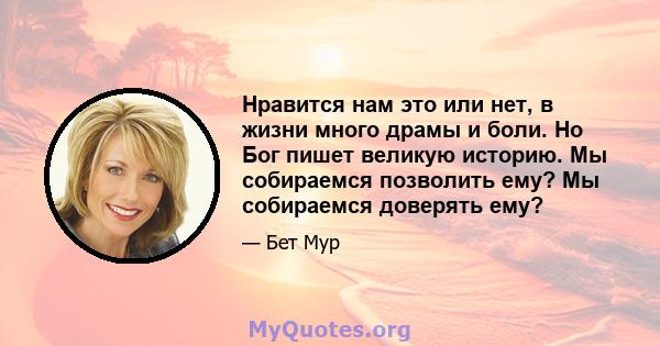 Нравится нам это или нет, в жизни много драмы и боли. Но Бог пишет великую историю. Мы собираемся позволить ему? Мы собираемся доверять ему?