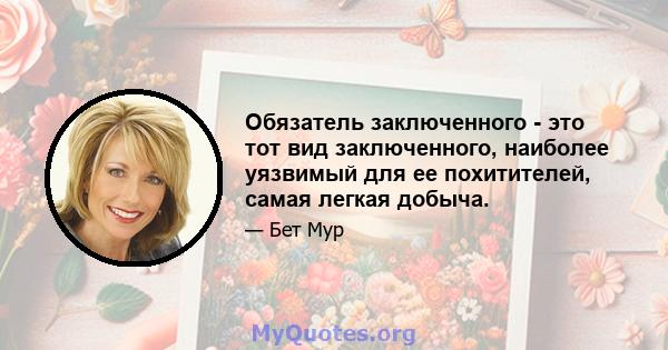 Обязатель заключенного - это тот вид заключенного, наиболее уязвимый для ее похитителей, самая легкая добыча.