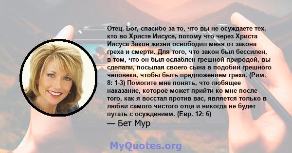 Отец, Бог, спасибо за то, что вы не осуждаете тех, кто во Христе Иисусе, потому что через Христа Иисуса Закон жизни освободил меня от закона греха и смерти. Для того, что закон был бессилен, в том, что он был ослаблен