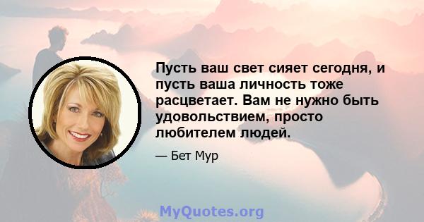 Пусть ваш свет сияет сегодня, и пусть ваша личность тоже расцветает. Вам не нужно быть удовольствием, просто любителем людей.