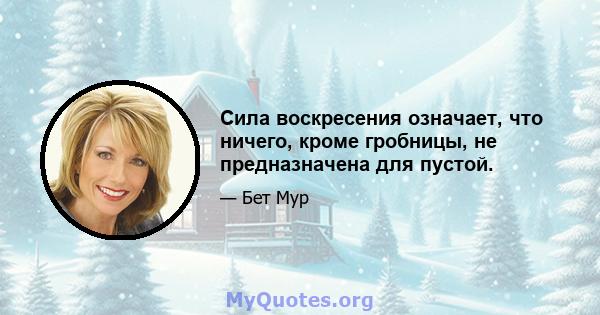 Сила воскресения означает, что ничего, кроме гробницы, не предназначена для пустой.