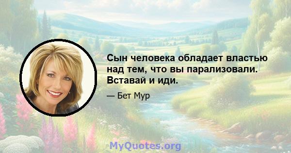 Сын человека обладает властью над тем, что вы парализовали. Вставай и иди.