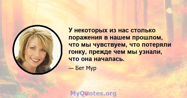 У некоторых из нас столько поражения в нашем прошлом, что мы чувствуем, что потеряли гонку, прежде чем мы узнали, что она началась.