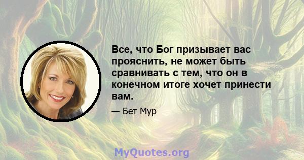 Все, что Бог призывает вас прояснить, не может быть сравнивать с тем, что он в конечном итоге хочет принести вам.