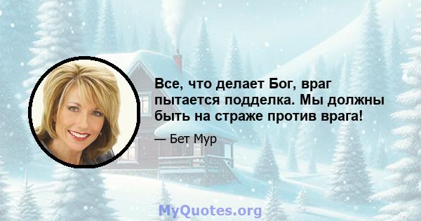 Все, что делает Бог, враг пытается подделка. Мы должны быть на страже против врага!