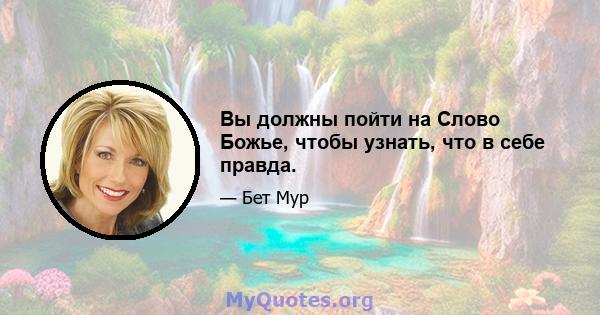 Вы должны пойти на Слово Божье, чтобы узнать, что в себе правда.