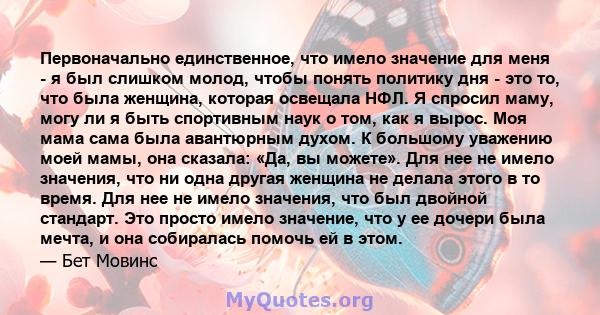 Первоначально единственное, что имело значение для меня - я был слишком молод, чтобы понять политику дня - это то, что была женщина, которая освещала НФЛ. Я спросил маму, могу ли я быть спортивным наук о том, как я