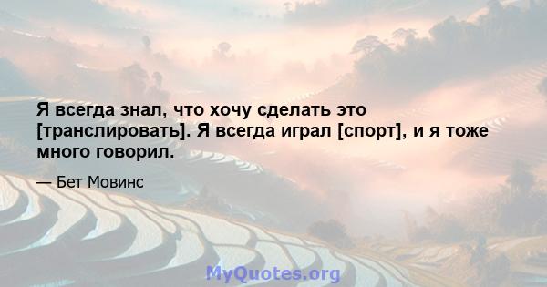 Я всегда знал, что хочу сделать это [транслировать]. Я всегда играл [спорт], и я тоже много говорил.