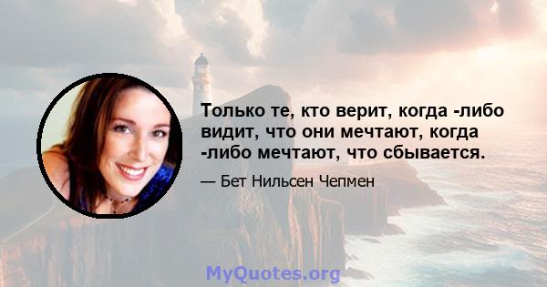 Только те, кто верит, когда -либо видит, что они мечтают, когда -либо мечтают, что сбывается.