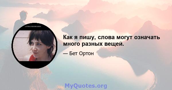 Как я пишу, слова могут означать много разных вещей.