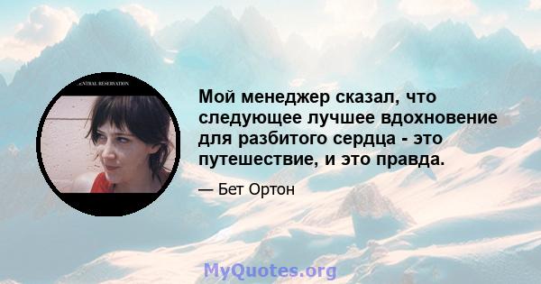 Мой менеджер сказал, что следующее лучшее вдохновение для разбитого сердца - это путешествие, и это правда.