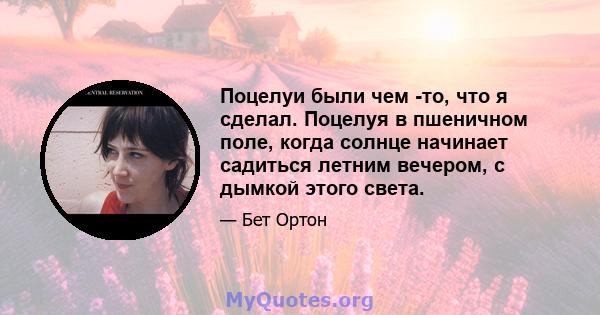 Поцелуи были чем -то, что я сделал. Поцелуя в пшеничном поле, когда солнце начинает садиться летним вечером, с дымкой этого света.