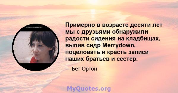 Примерно в возрасте десяти лет мы с друзьями обнаружили радости сидения на кладбищах, выпив сидр Merrydown, поцеловать и красть записи наших братьев и сестер.