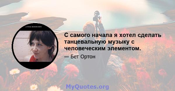 С самого начала я хотел сделать танцевальную музыку с человеческим элементом.