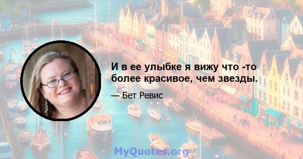 И в ее улыбке я вижу что -то более красивое, чем звезды.