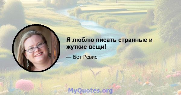 Я люблю писать странные и жуткие вещи!